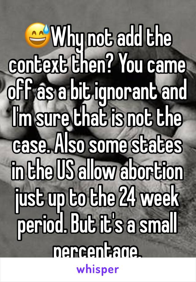 😅Why not add the context then? You came off as a bit ignorant and I'm sure that is not the case. Also some states in the US allow abortion just up to the 24 week period. But it's a small percentage. 