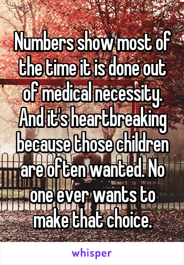 Numbers show most of the time it is done out of medical necessity. And it's heartbreaking because those children are often wanted. No one ever wants to make that choice.