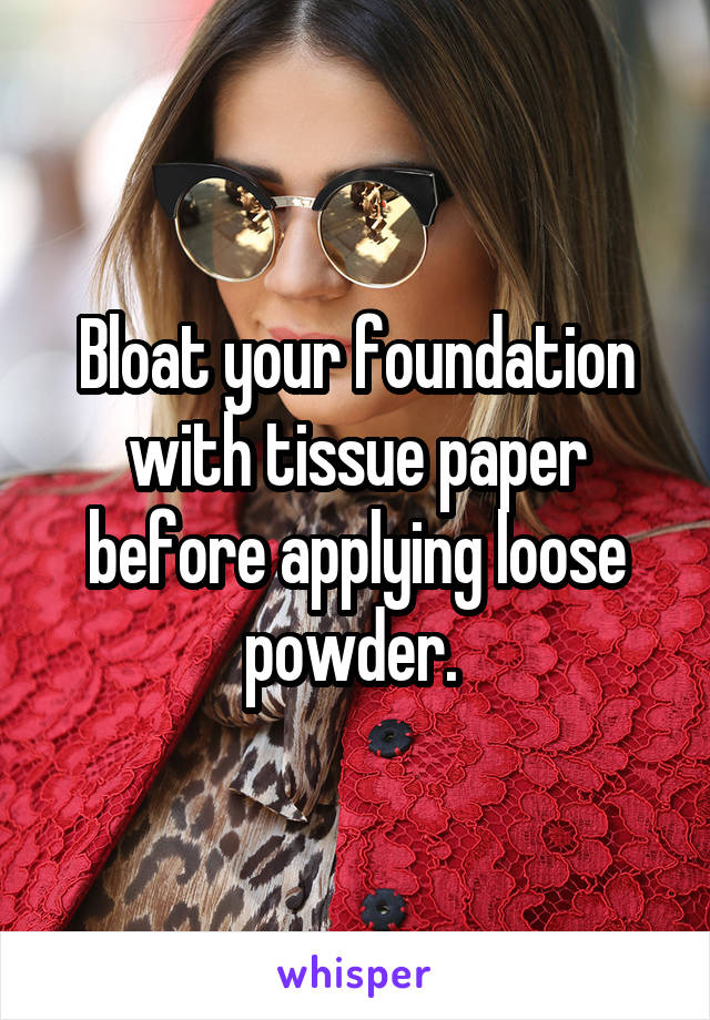 Bloat your foundation with tissue paper before applying loose powder. 