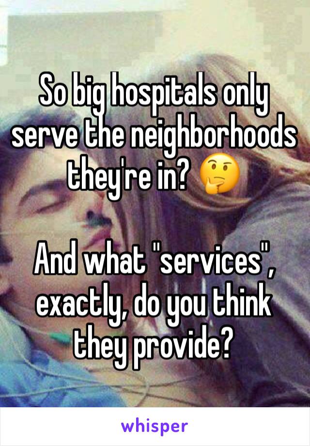 So big hospitals only serve the neighborhoods they're in? 🤔

And what "services", exactly, do you think they provide?