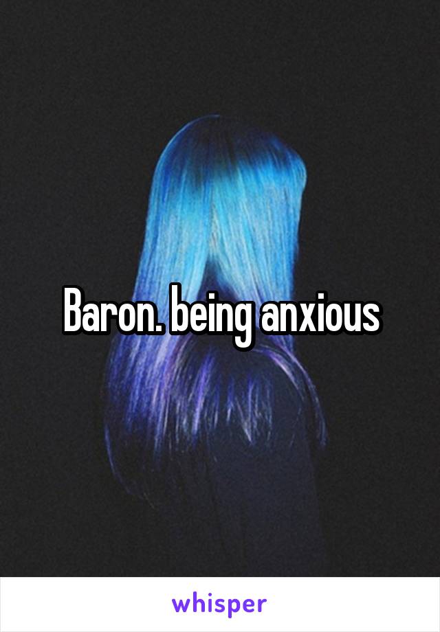 Baron. being anxious