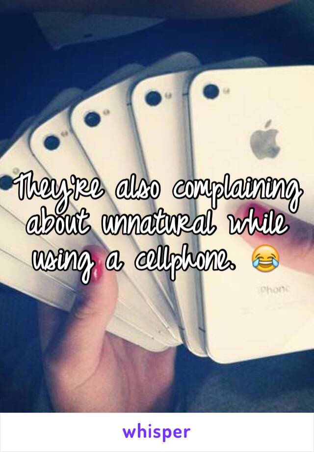 They're also complaining about unnatural while using a cellphone. 😂