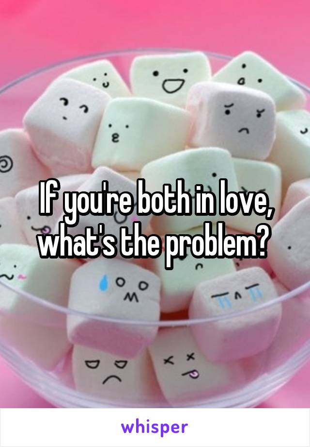If you're both in love, what's the problem? 