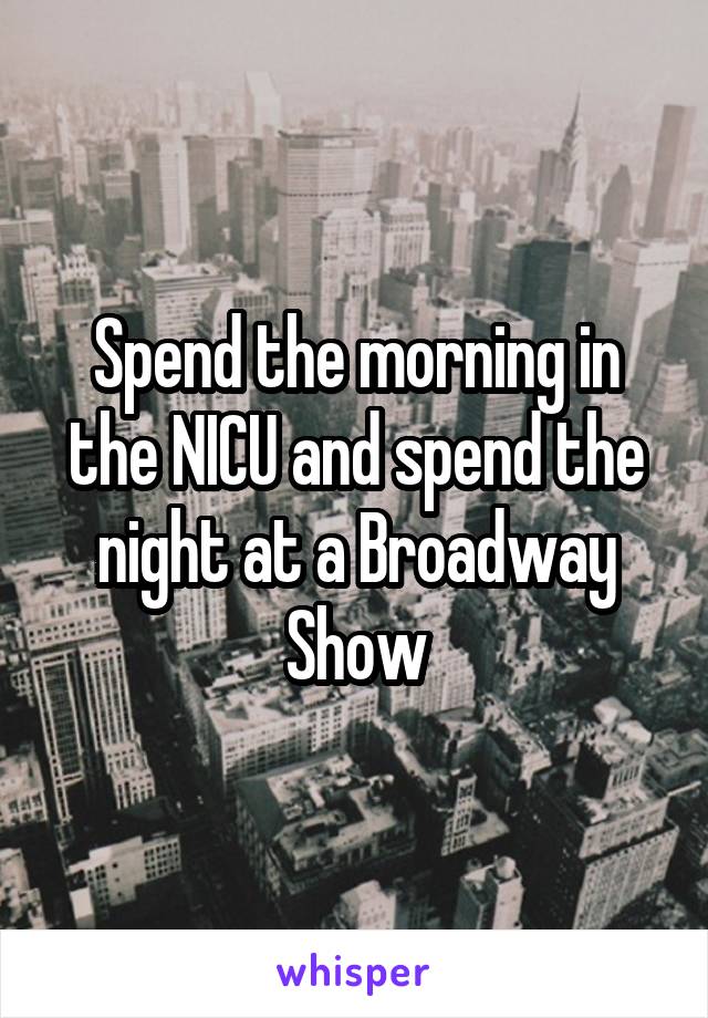 Spend the morning in the NICU and spend the night at a Broadway Show