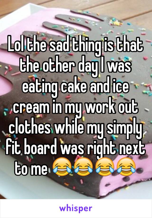 Lol the sad thing is that the other day I was eating cake and ice cream in my work out clothes while my simply fit board was right next to me 😂😂😂😂