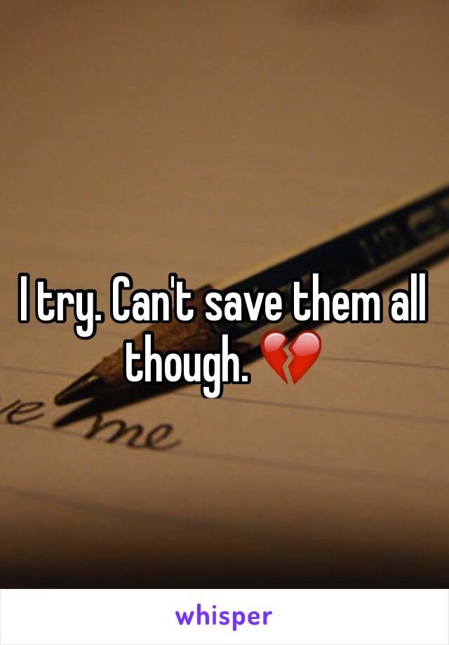 I try. Can't save them all though. 💔