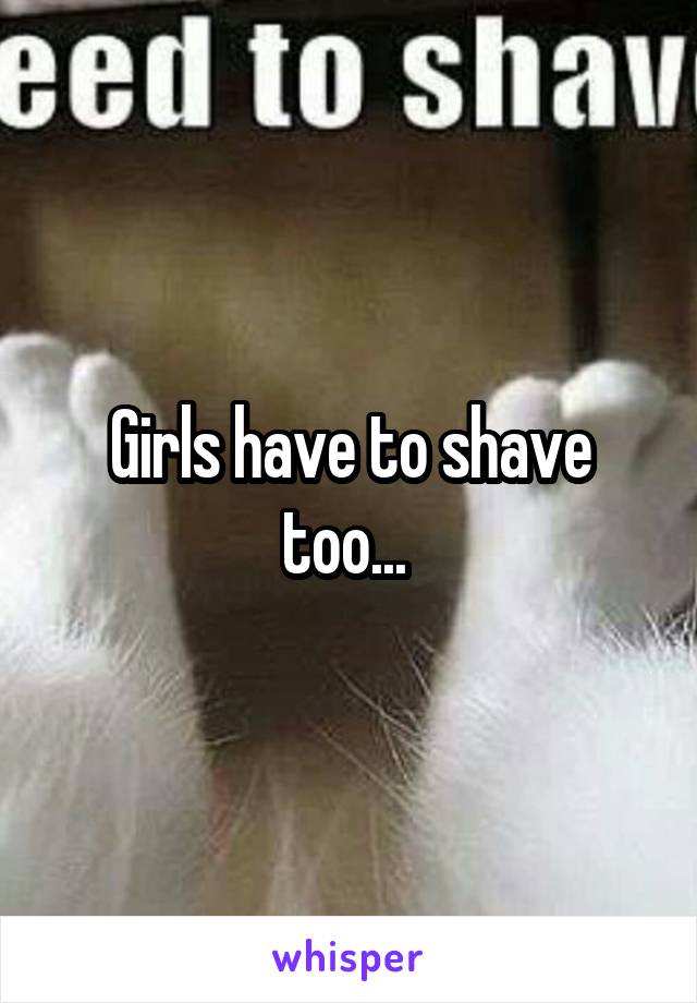 Girls have to shave too... 