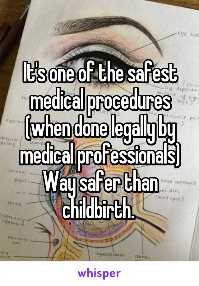 It's one of the safest medical procedures (when done legally by medical professionals) Way safer than childbirth. 