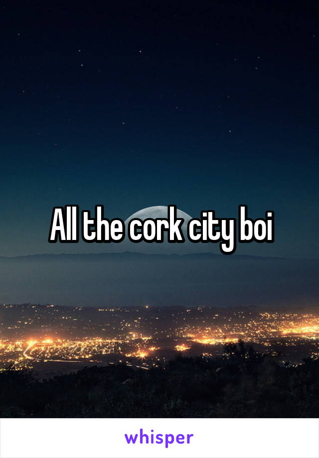 All the cork city boi