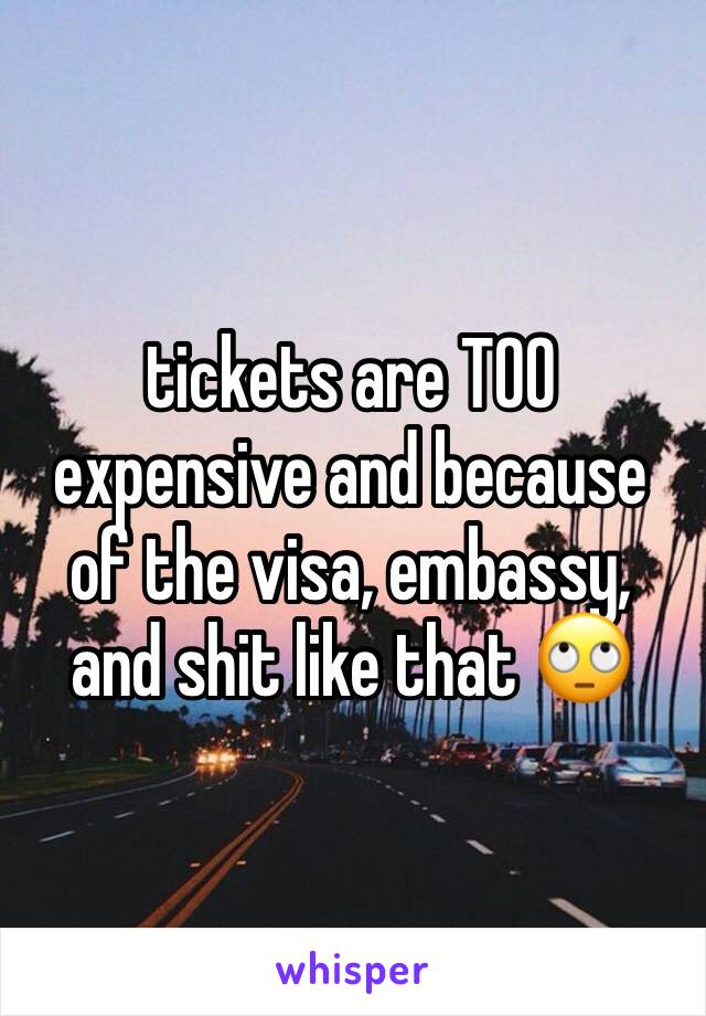tickets are TOO expensive and because of the visa, embassy, and shit like that 🙄