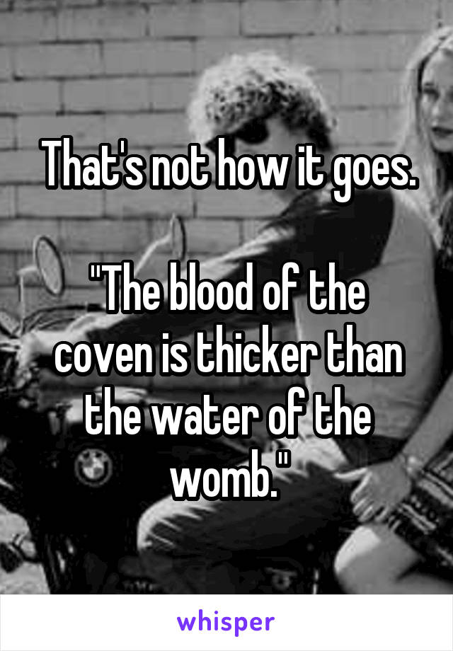 That's not how it goes.

"The blood of the coven is thicker than the water of the womb."