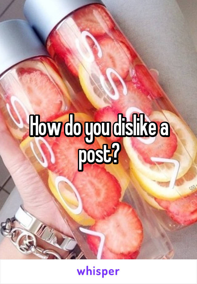 How do you dislike a post?