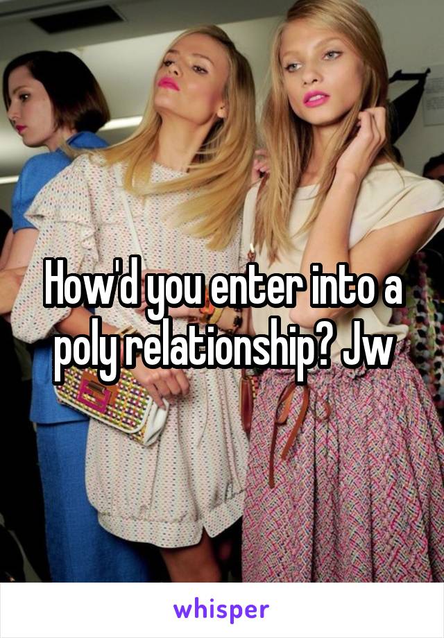 How'd you enter into a poly relationship? Jw