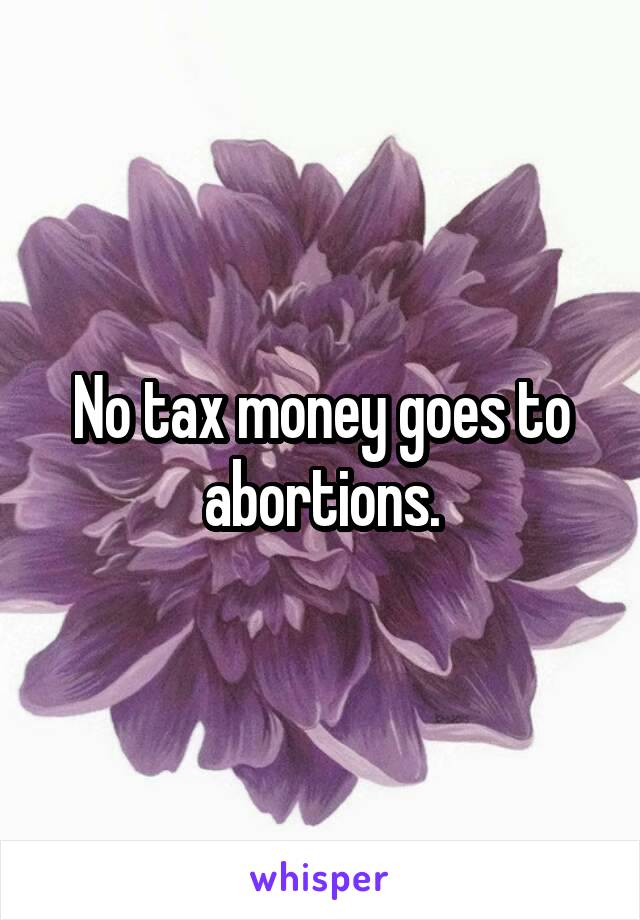 No tax money goes to abortions.