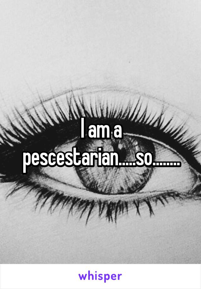 I am a pescestarian.....so........