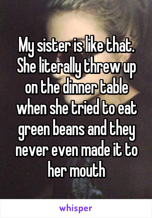 My sister is like that. She literally threw up on the dinner table when she tried to eat green beans and they never even made it to her mouth