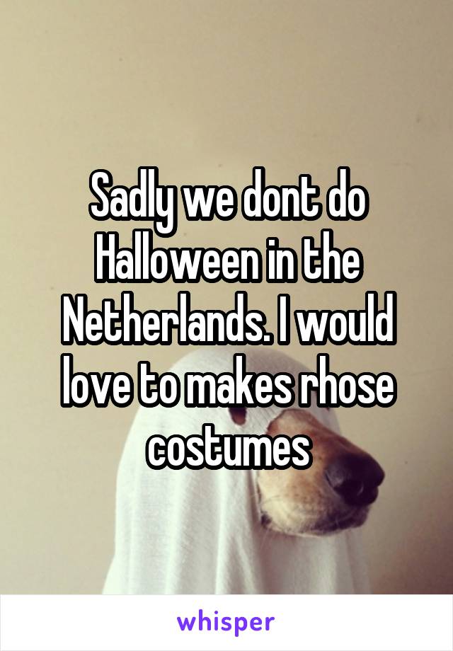 Sadly we dont do Halloween in the Netherlands. I would love to makes rhose costumes