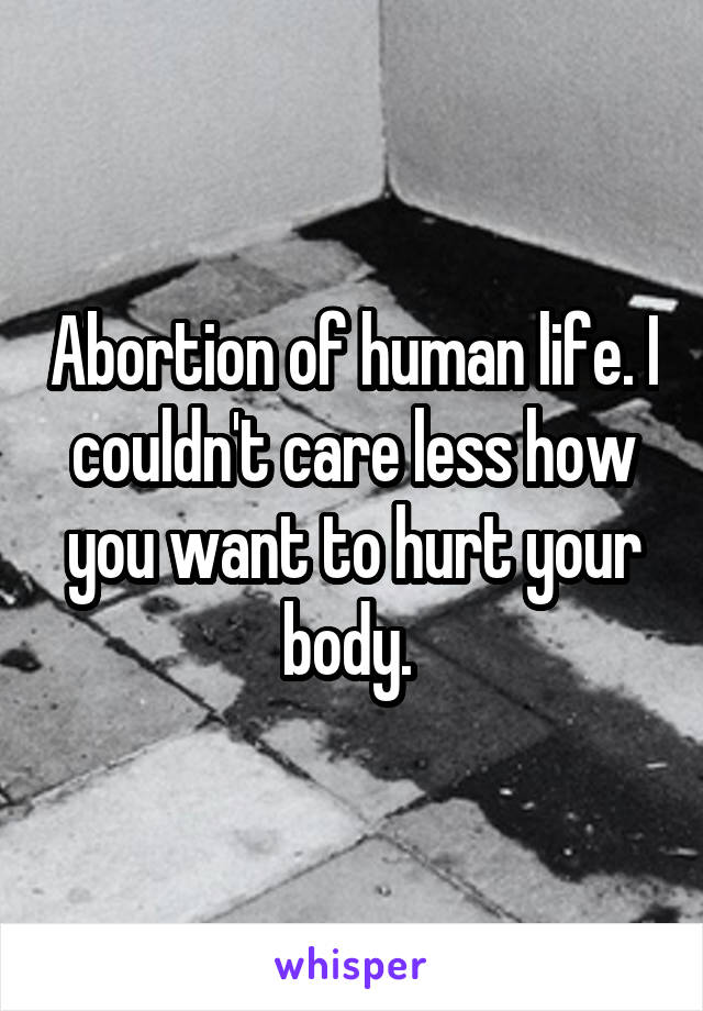 Abortion of human life. I couldn't care less how you want to hurt your body. 