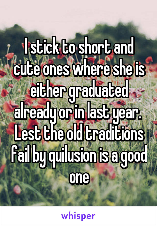 I stick to short and cute ones where she is either graduated already or in last year. 
Lest the old traditions fail by quilusion is a good one