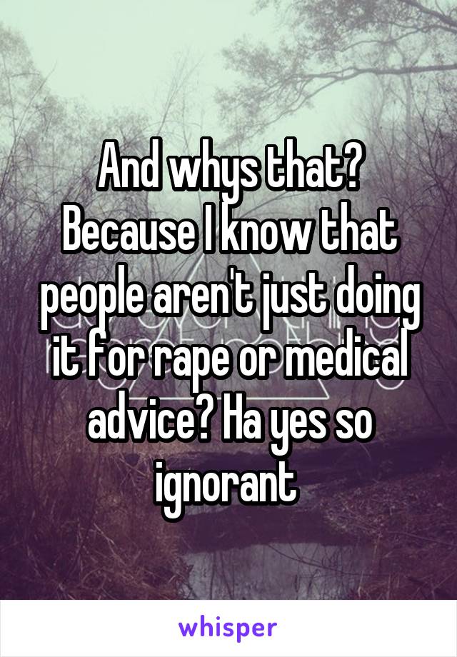 And whys that? Because I know that people aren't just doing it for rape or medical advice? Ha yes so ignorant 