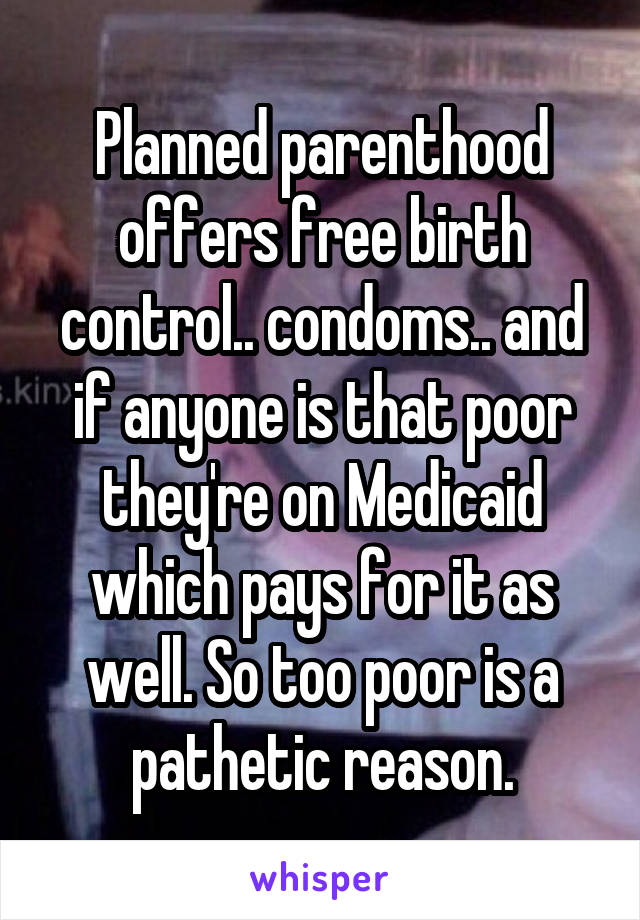 Planned parenthood offers free birth control.. condoms.. and if anyone is that poor they're on Medicaid which pays for it as well. So too poor is a pathetic reason.