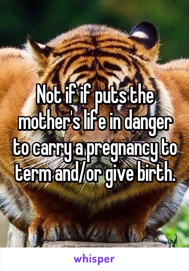 Not if if puts the mother's life in danger to carry a pregnancy to term and/or give birth.