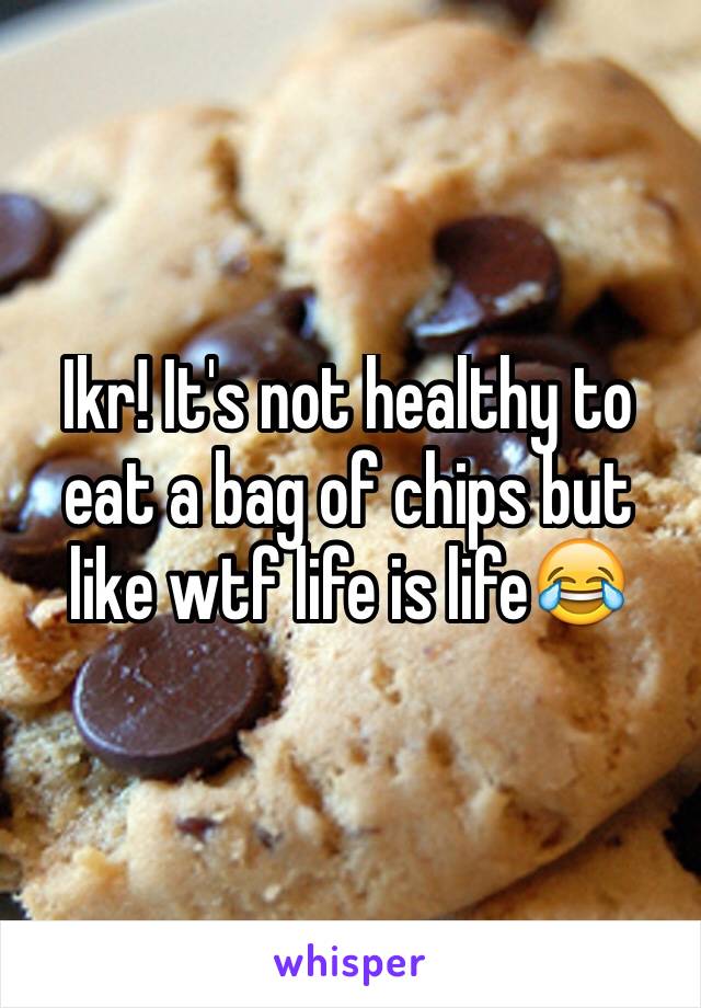 Ikr! It's not healthy to eat a bag of chips but like wtf life is life😂