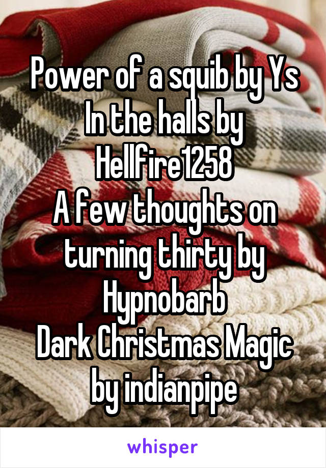 Power of a squib by Ys
In the halls by Hellfire1258
A few thoughts on turning thirty by Hypnobarb
Dark Christmas Magic by indianpipe