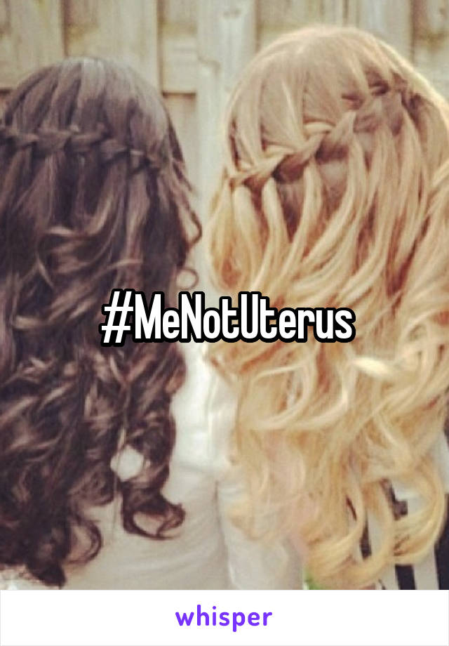 #MeNotUterus