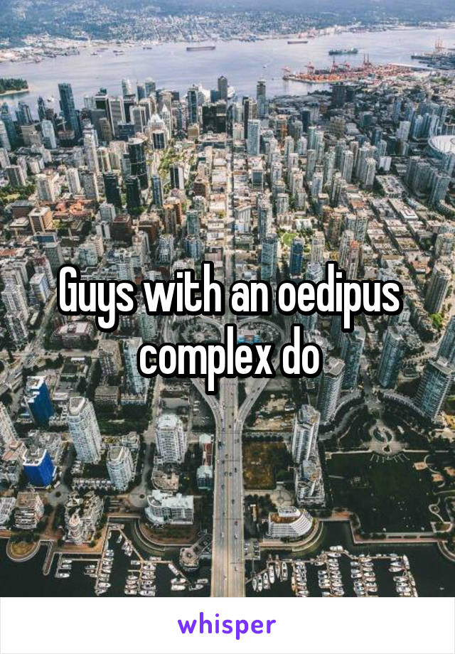Guys with an oedipus complex do