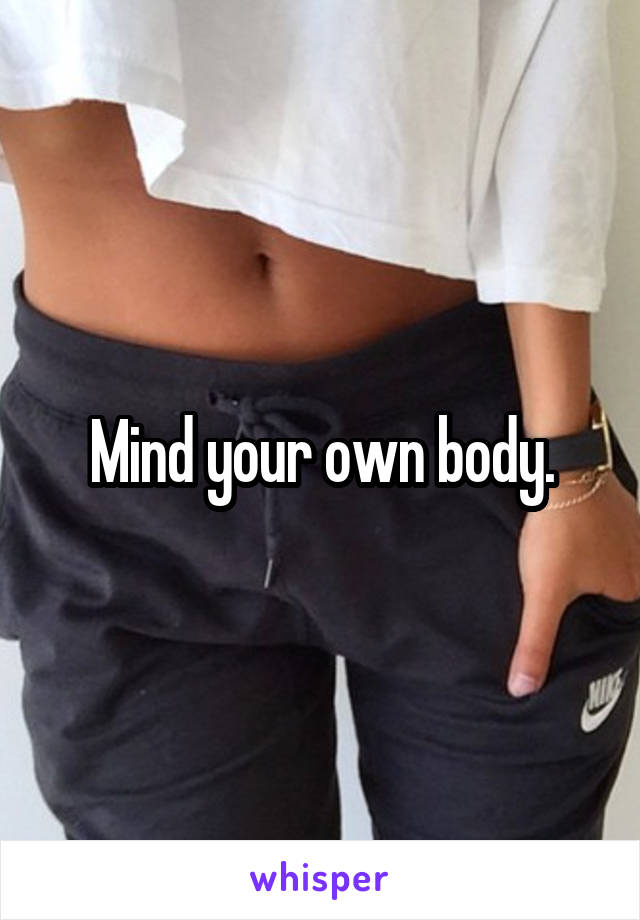 Mind your own body.