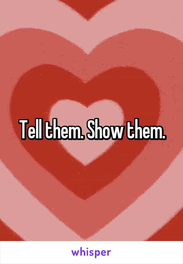 Tell them. Show them.