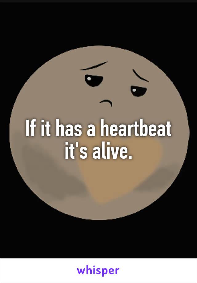 If it has a heartbeat it's alive.
