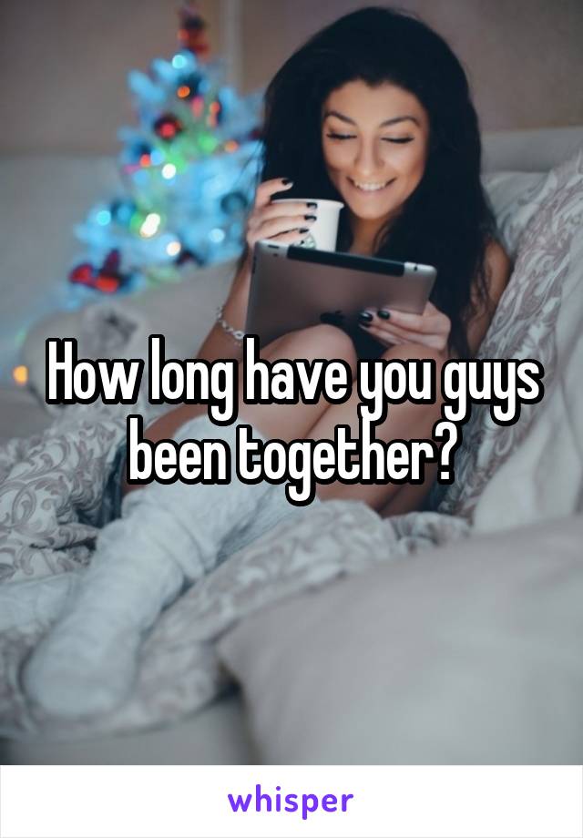 How long have you guys been together?