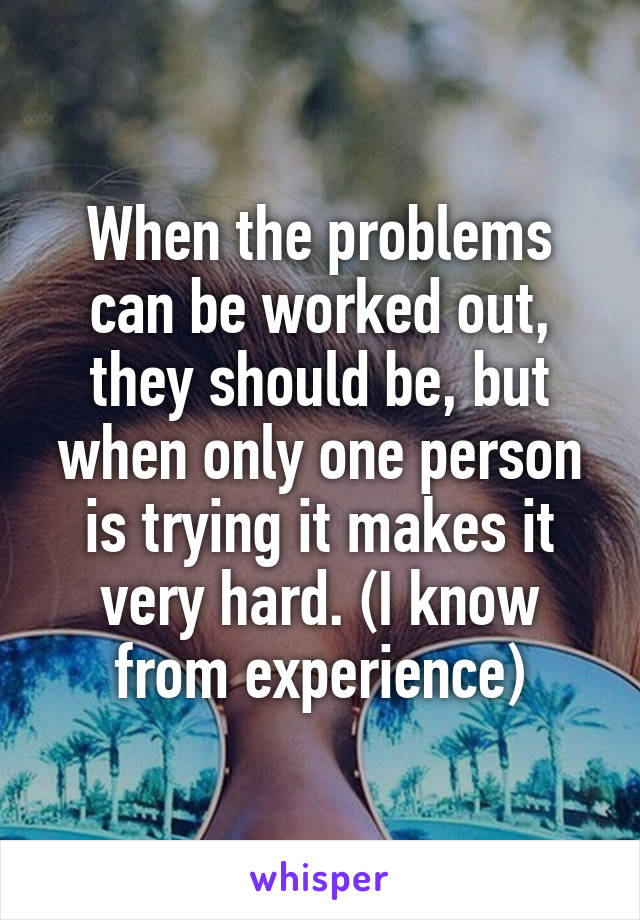 When the problems can be worked out, they should be, but when only one person is trying it makes it very hard. (I know from experience)