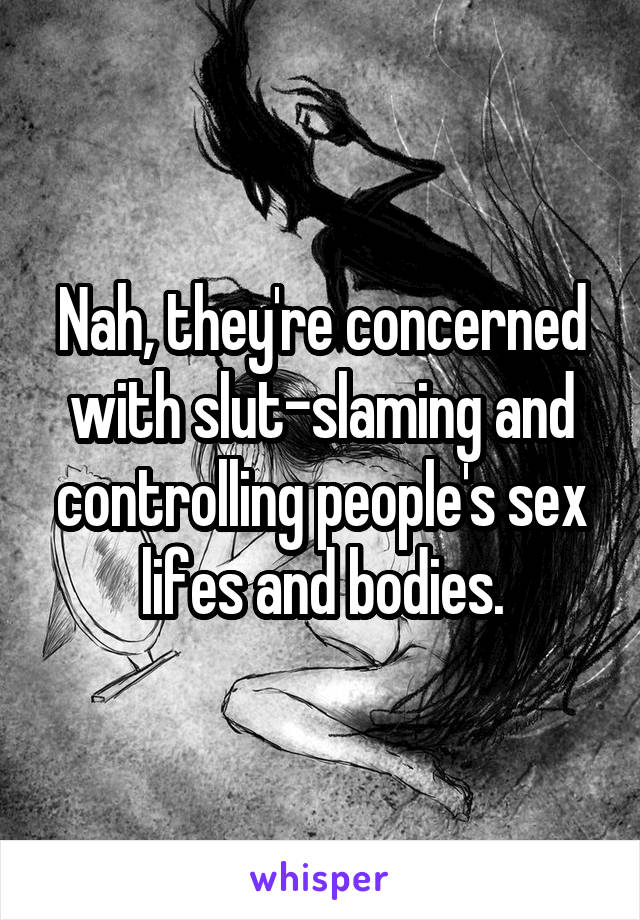 Nah, they're concerned with slut-slaming and controlling people's sex lifes and bodies.