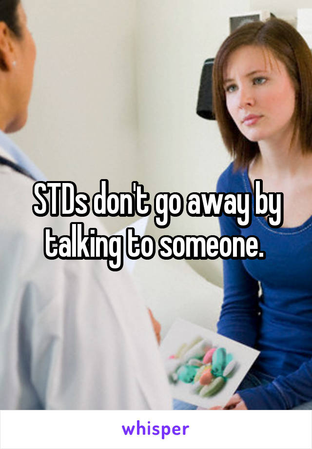 STDs don't go away by talking to someone. 