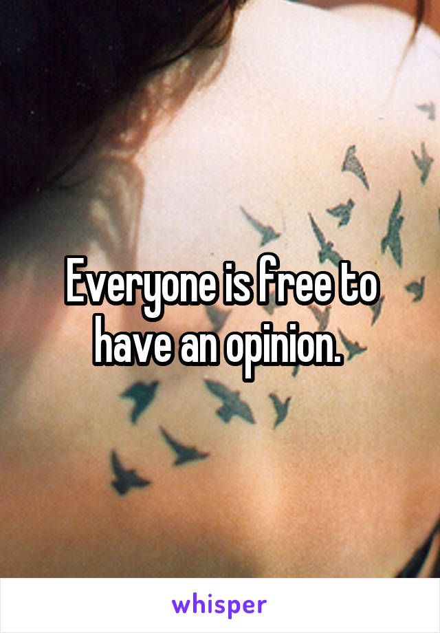 Everyone is free to have an opinion. 