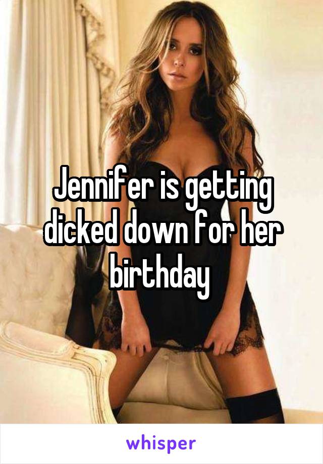 Jennifer is getting dicked down for her birthday 