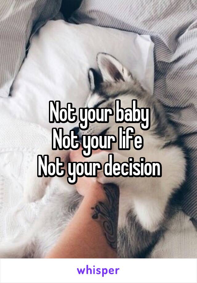Not your baby
Not your life 
Not your decision
