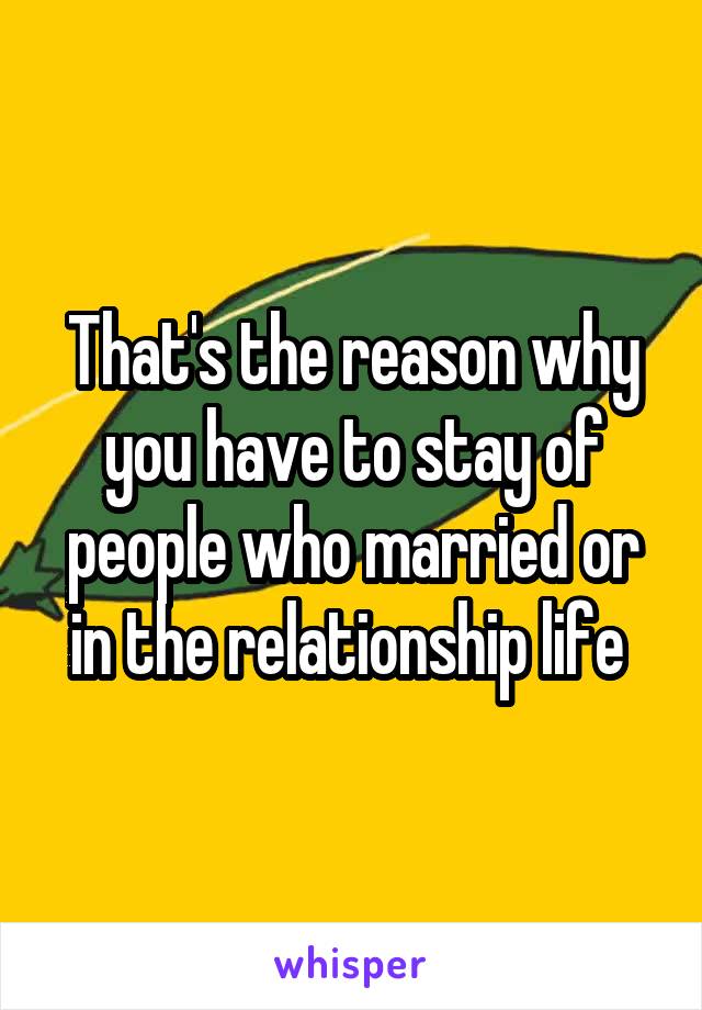 That's the reason why you have to stay of people who married or in the relationship life 