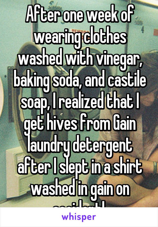 After one week of wearing clothes washed with vinegar, baking soda, and castile soap, I realized that I get hives from Gain laundry detergent after I slept in a shirt washed in gain on accident! 