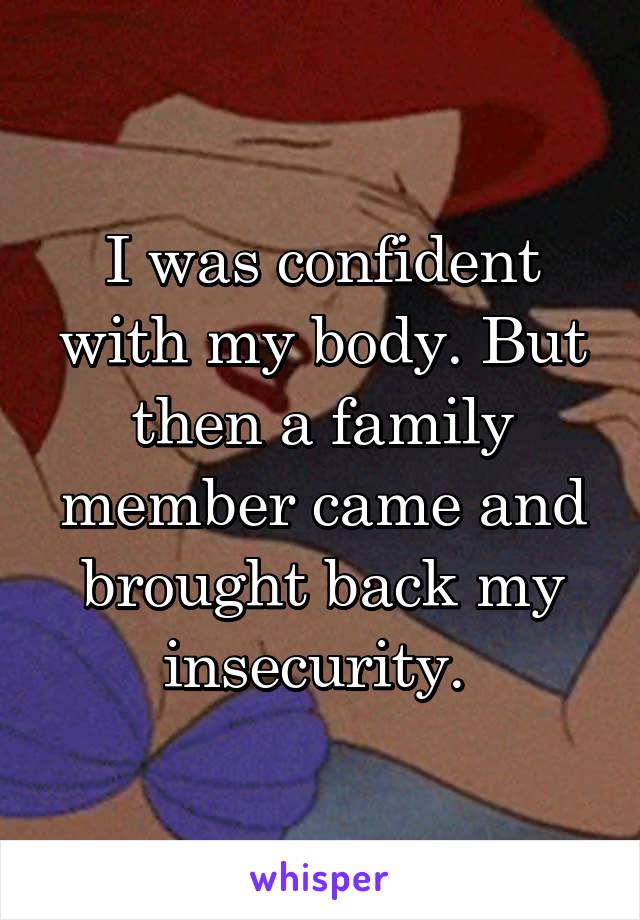 I was confident with my body. But then a family member came and brought back my insecurity. 