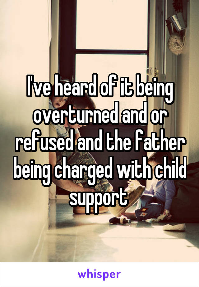 I've heard of it being overturned and or refused and the father being charged with child support 