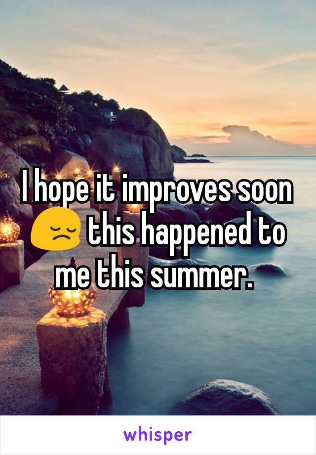 I hope it improves soon 😔 this happened to me this summer. 