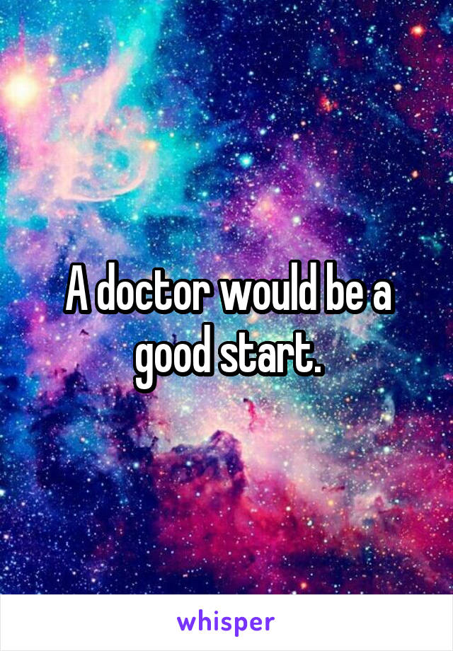 A doctor would be a good start.