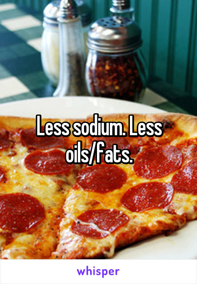 Less sodium. Less oils/fats.