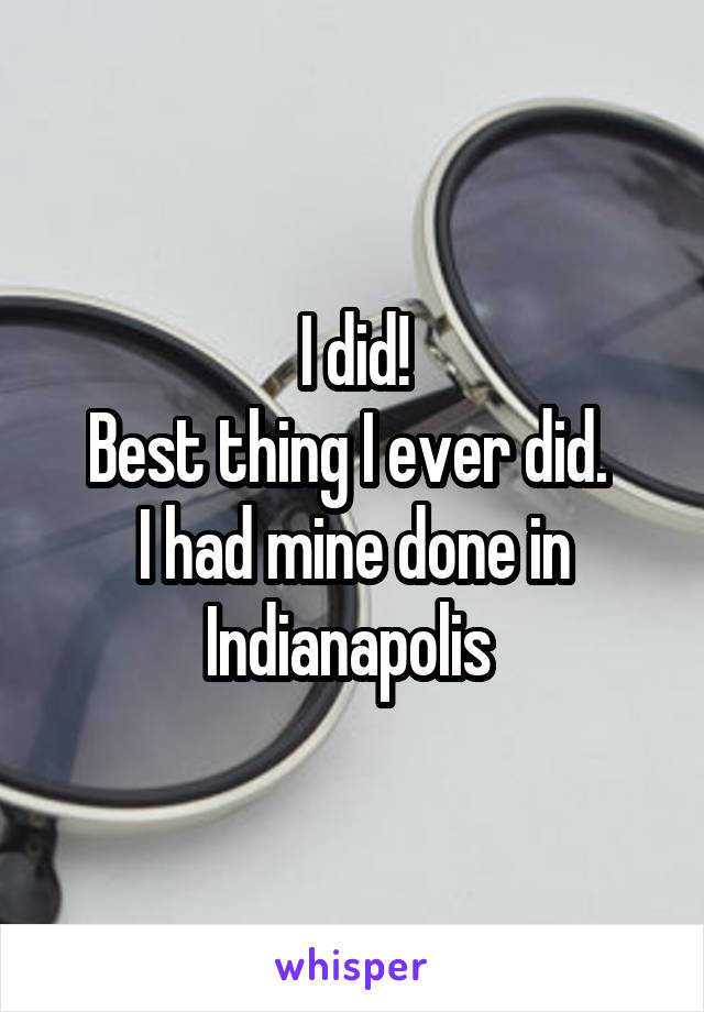 I did!
Best thing I ever did. 
I had mine done in Indianapolis 