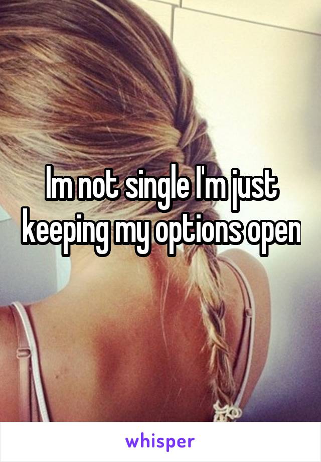 Im not single I'm just keeping my options open 