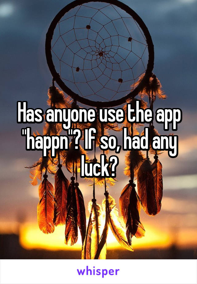 Has anyone use the app "happn"? If so, had any luck?